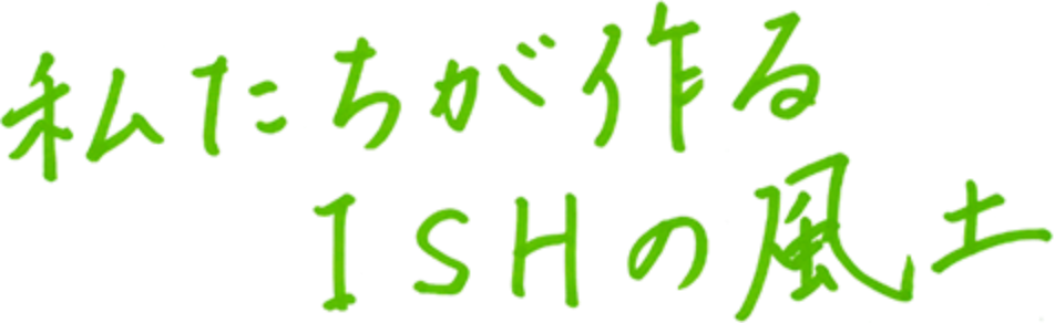 私たちが作るISHの風土